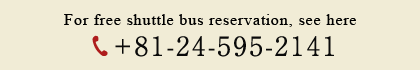For free shuttle bus reservation, see heres +81-24-595-2141